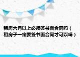 租房六月以上必须签书面合同吗（租房子一定要签书面合同才可以吗）