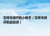 怎样关闭开机小助手（怎样关闭开机启动项）