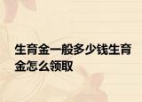 生育金一般多少钱生育金怎么领取