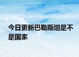 今日更新巴勒斯坦是不是国家