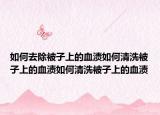 如何去除被子上的血渍如何清洗被子上的血渍如何清洗被子上的血渍
