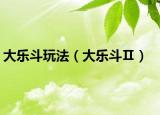 大乐斗玩法（大乐斗Ⅱ）