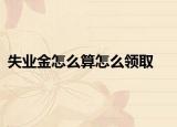 失业金怎么算怎么领取