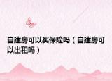 自建房可以买保险吗（自建房可以出租吗）