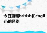 今日更新british和english的区别