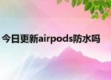 今日更新airpods防水吗