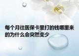 每个月往医保卡里打的钱哪里来的为什么会突然变少
