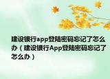 建设银行app登陆密码忘记了怎么办（建设银行App登陆密码忘记了怎么办）