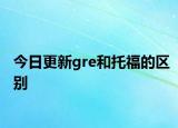 今日更新gre和托福的区别