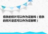 借条的照片可以作为证据吗（借条的照片是否可以作为证据呢）