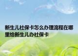 新生儿社保卡怎么办理流程在哪里给新生儿办社保卡