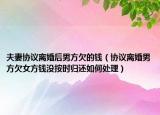夫妻协议离婚后男方欠的钱（协议离婚男方欠女方钱没按时归还如何处理）
