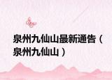 泉州九仙山最新通告（泉州九仙山）