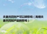 夫妻共同财产可以转移吗（离婚夫妻共同财产能转移吗）