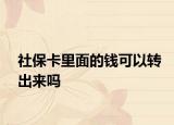 社保卡里面的钱可以转出来吗
