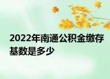 2022年南通公积金缴存基数是多少