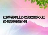 社保转移网上办理流程要多久社保卡需要重新办吗