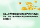 债权人放弃到期债权无偿转让财产的行为造成的影响（债务人放弃债权或者无偿转让财产债权人如何解决）