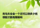 青岛失业金一个月可以领多少钱领取次数有限制吗