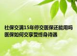 社保交满15年停交医保还能用吗医保如何交享受终身待遇