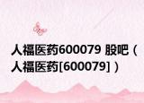 人福医药600079 股吧（人福医药[600079]）