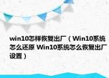 win10怎样恢复出厂（Win10系统怎么还原 Win10系统怎么恢复出厂设置）