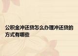 公积金冲还贷怎么办理冲还贷的方式有哪些