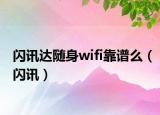 闪讯达随身wifi靠谱么（闪讯）