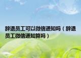 辞退员工可以微信通知吗（辞退员工微信通知算吗）
