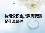杭州公积金贷款需要满足什么条件