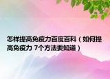 怎样提高免疫力百度百科（如何提高免疫力 7个方法要知道）