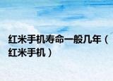 红米手机寿命一般几年（红米手机）