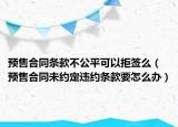 预售合同条款不公平可以拒签么（预售合同未约定违约条款要怎么办）