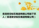 香港星空娱乐集团有限公司旗下艺人（香港星空娱乐集团有限公司）