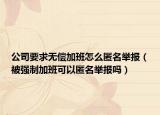 公司要求无偿加班怎么匿名举报（被强制加班可以匿名举报吗）