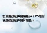 怎么更改证件照底色ps（PS如何快速修改证件照片底色）