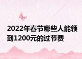 2022年春节哪些人能领到1200元的过节费