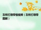 怎样打领带慢视频（怎样打领带图解）