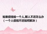如果借钱给一个人,那人不还怎么办（一个人借钱不还如何解决）