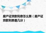 房产证贷款利息怎么算（房产证贷款利息是几分）