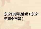 东宁归哪儿管呢（东宁归哪个市管）