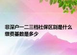 非深户一二三档社保区别是什么缴费基数是多少