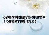 心肺复苏术的操作步骤与操作要领（心肺复苏术的操作方法）
