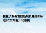 独生子女费发放新规及补贴新标准2022年四川和重庆