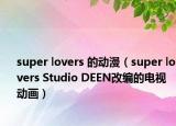 super lovers 的动漫（super lovers Studio DEEN改编的电视动画）