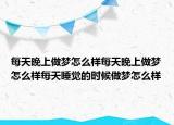 每天晚上做梦怎么样每天晚上做梦怎么样每天睡觉的时候做梦怎么样