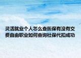 灵活就业个人怎么查医保有没有交费自由职业如何查询社保代扣成功