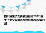 四川独生子女费发放新规2022 独生子女父母待遇发放标准2022年四川