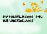 根据中国旅游法组织编制（中华人民共和国旅游法组织编制）