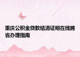 重庆公积金贷款结清证明在线跨省办理指南